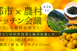 1/16｜都市ｘ農村キッチン会議、そうだ、天龍村を知ろう！｜まぼろしの中井侍茶と柚子を楽しむ｜オンライン＆会場